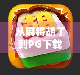 从麻将胡了到PG下载，年轻人为何沉迷线上麻将？