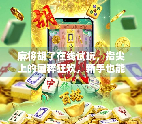 麻将胡了在线试玩，指尖上的国粹狂欢，新手也能秒变高手？