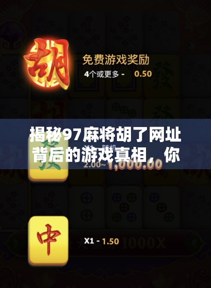 揭秘97麻将胡了网址背后的游戏真相，你真的在玩麻将，还是被算法操控？