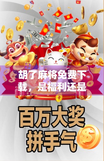 胡了麻将免费下载，是福利还是陷阱？揭秘这款免费游戏背后的真相！