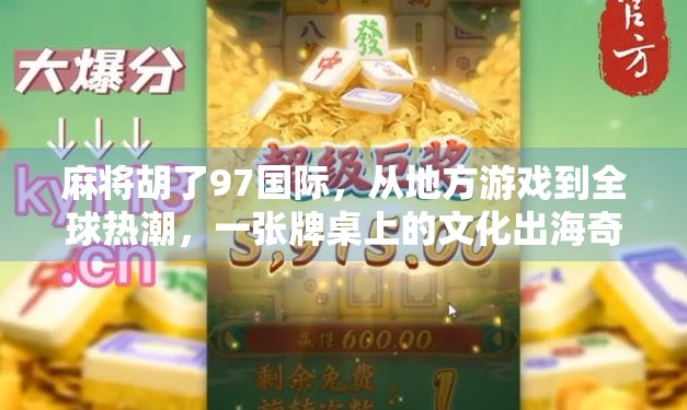 麻将胡了97国际，从地方游戏到全球热潮，一张牌桌上的文化出海奇迹