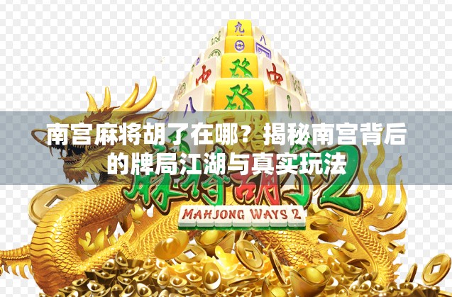 南宫麻将胡了在哪？揭秘南宫背后的牌局江湖与真实玩法