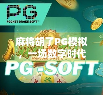 麻将胡了PG模拟，一场数字时代的牌桌狂欢如何重塑我们的社交与娱乐方式？