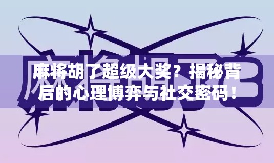 麻将胡了超级大奖？揭秘背后的心理博弈与社交密码！