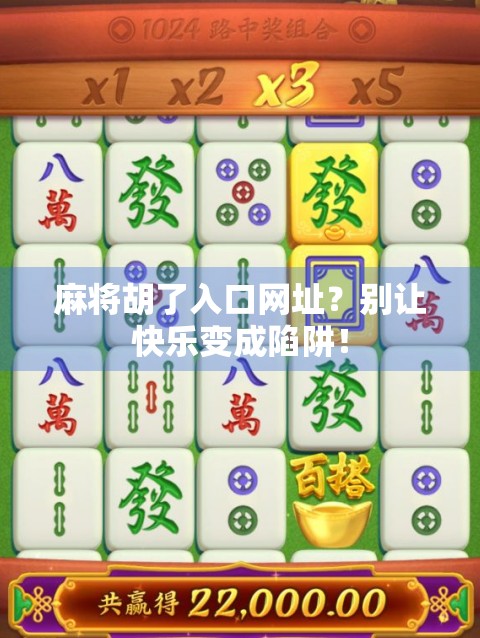 麻将胡了入口网址？别让快乐变成陷阱！