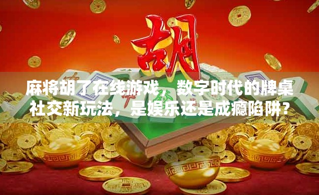 麻将胡了在线游戏，数字时代的牌桌社交新玩法，是娱乐还是成瘾陷阱？