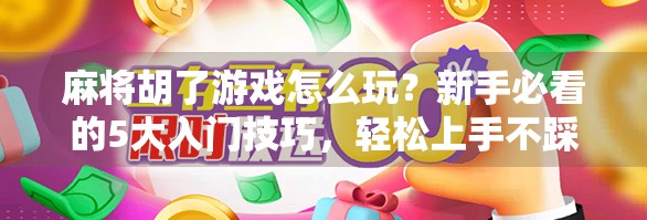 麻将胡了游戏怎么玩？新手必看的5大入门技巧，轻松上手不踩坑！