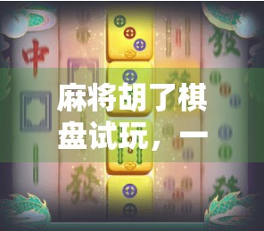 麻将胡了棋盘试玩，一场颠覆传统玩法的沉浸式娱乐革命