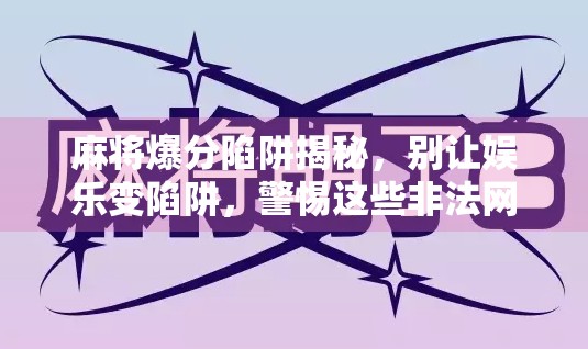 麻将爆分陷阱揭秘，别让娱乐变陷阱，警惕这些非法网站！