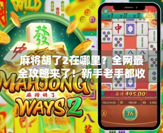 麻将胡了2在哪里？全网最全攻略来了！新手老手都收藏这篇！