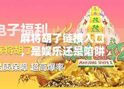 麻将胡了链接入口，是娱乐还是陷阱？揭开线上麻将背后的真相！