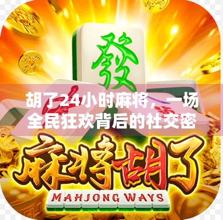 胡了24小时麻将，一场全民狂欢背后的社交密码与精神慰藉