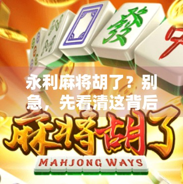 永利麻将胡了？别急，先看清这背后的牌局逻辑！