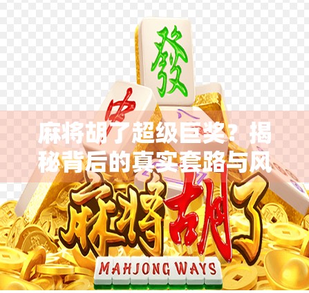 麻将胡了超级巨奖？揭秘背后的真实套路与风险！
