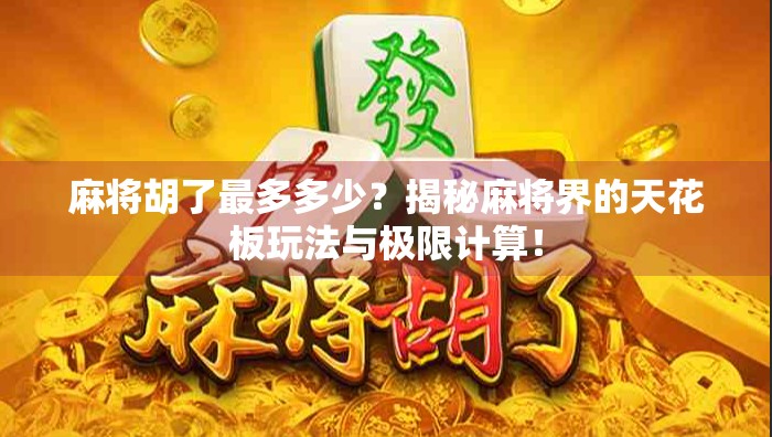 麻将胡了最多多少？揭秘麻将界的天花板玩法与极限计算！