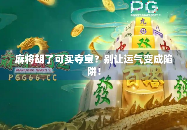 麻将胡了可买夺宝？别让运气变成陷阱！