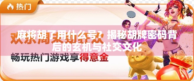 麻将胡了用什么号？揭秘胡牌密码背后的玄机与社交文化