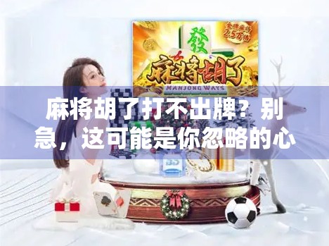 麻将胡了打不出牌？别急，这可能是你忽略的心理陷阱！