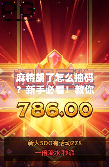 麻将胡了怎么抽码？新手必看！教你轻松掌握抽码技巧，赢麻不是梦！