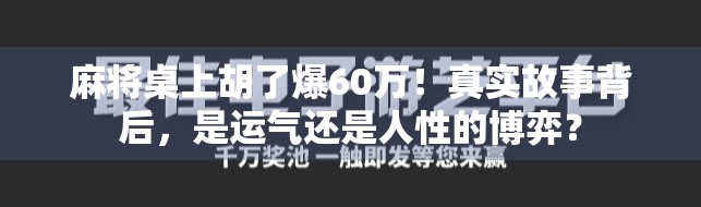 麻将桌上胡了爆60万!真实故事背后,是运气还是人性的博弈? 麻将桌上胡了爆60万!真实故事背后,是运气还是人性的博弈?