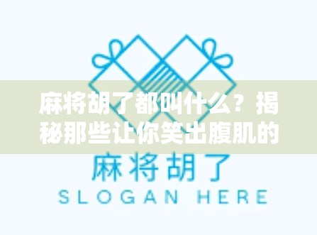 麻将胡了都叫什么？揭秘那些让你笑出腹肌的胡牌名！