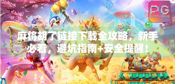 麻将胡了链接下载全攻略，新手必看，避坑指南+安全提醒！