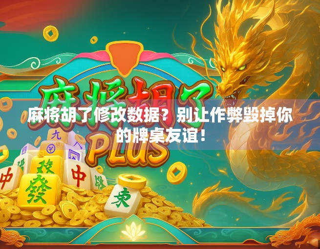 麻将胡了修改数据？别让作弊毁掉你的牌桌友谊！
