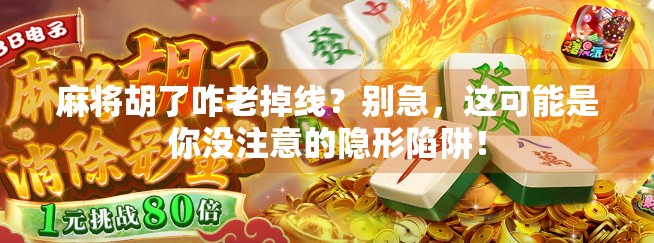 麻将胡了咋老掉线？别急，这可能是你没注意的隐形陷阱！