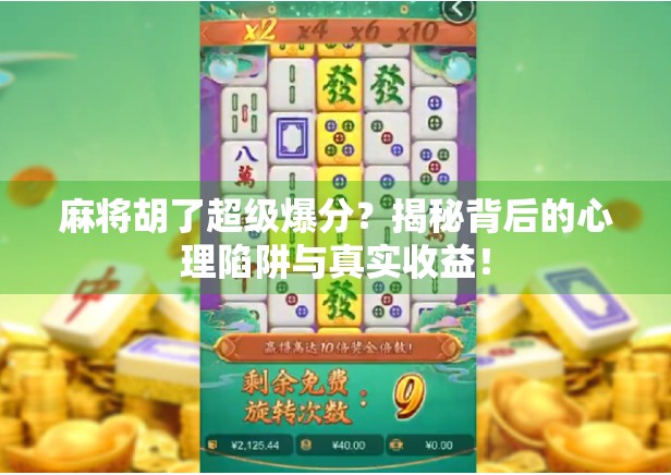 麻将胡了超级爆分？揭秘背后的心理陷阱与真实收益！