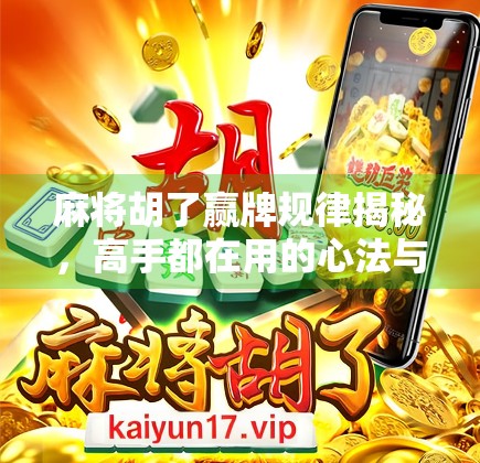 麻将胡了赢牌规律揭秘，高手都在用的心法与实战技巧，新手也能秒变老手！