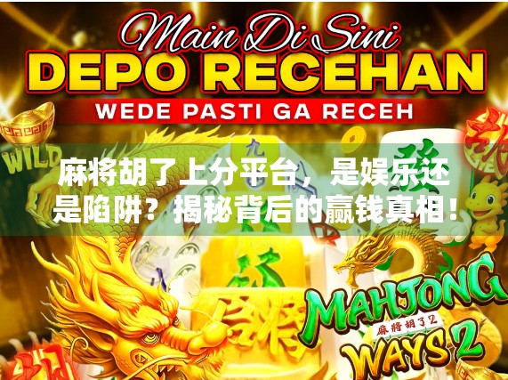 麻将胡了上分平台，是娱乐还是陷阱？揭秘背后的赢钱真相！