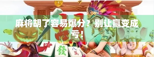 麻将胡了容易爆分？别让赢变成亏！