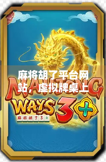 麻将胡了平台网站，虚拟牌桌上的社交新生态，还是数字成瘾的温床？