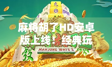 麻将胡了HD安卓版上线！经典玩法升级，手机也能畅玩国粹！