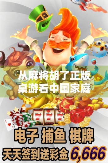 从麻将胡了正版桌游看中国家庭娱乐的新玩法，不只是游戏，更是情感联结