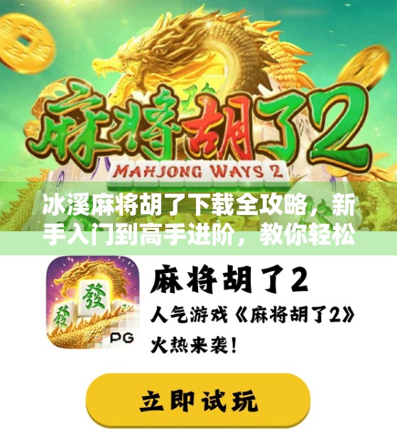 冰溪麻将胡了下载全攻略，新手入门到高手进阶，教你轻松玩转这款国民级麻将游戏！