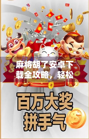 麻将胡了安卓下载全攻略，轻松上手，畅玩经典国粹！