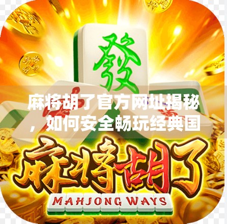 麻将胡了官方网址揭秘，如何安全畅玩经典国粹，避免网络陷阱？