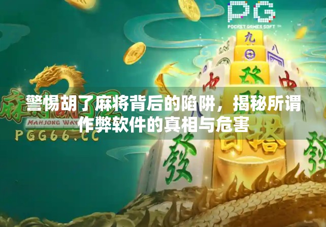 警惕胡了麻将背后的陷阱，揭秘所谓作弊软件的真相与危害