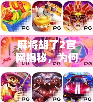 麻将胡了2官网揭秘，为何这款游戏成为千万玩家的牌桌新宠？