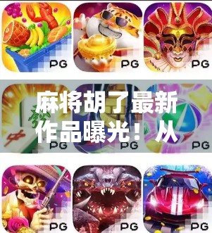 麻将胡了最新作品曝光！从打牌人到创作者的蜕变之路，他如何用麻将讲出时代故事？