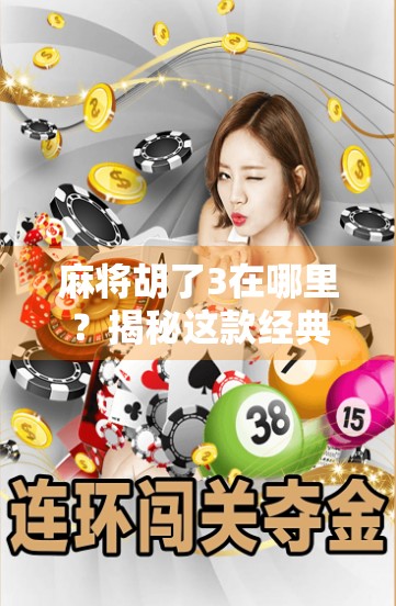 麻将胡了3在哪里？揭秘这款经典游戏的隐藏玩法与全网下载攻略！