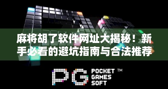 麻将胡了软件网址大揭秘！新手必看的避坑指南与合法推荐清单