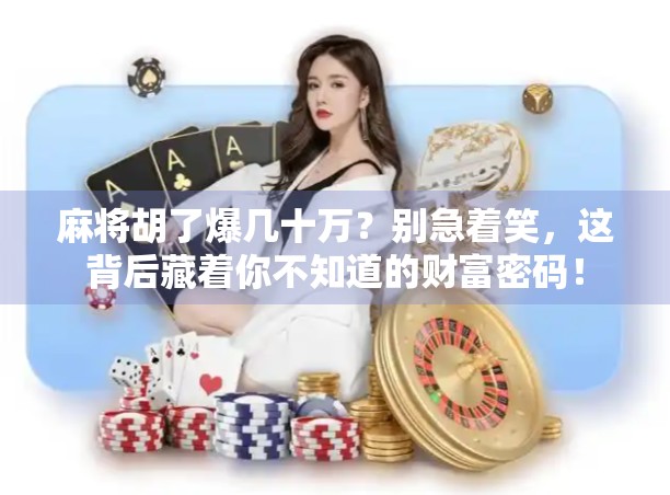 麻将胡了爆几十万？别急着笑，这背后藏着你不知道的财富密码！