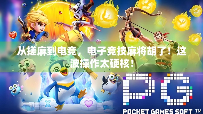 从搓麻到电竞,电子竞技麻将胡了!这波操作太硬核! 从搓麻到电竞,电子竞技麻将胡了!这波操作太硬核!