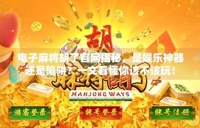 电子麻将胡了官网揭秘，是娱乐神器还是陷阱？一文看懂你该不该玩！