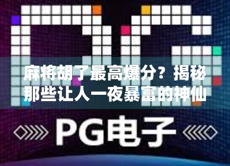 麻将胡了最高爆分？揭秘那些让人一夜暴富的神仙牌局！