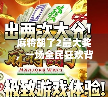 麻将胡了2最大奖，一场全民狂欢背后的财富密码与社交革命