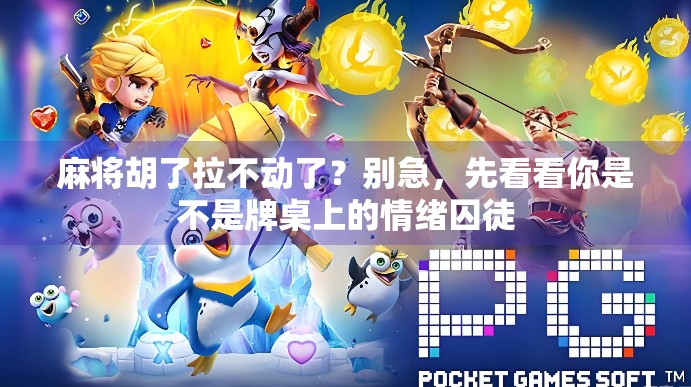 麻将胡了拉不动了？别急，先看看你是不是牌桌上的情绪囚徒