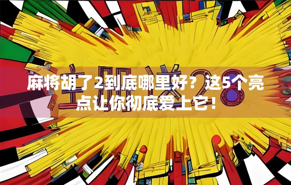 麻将胡了2到底哪里好？这5个亮点让你彻底爱上它！
